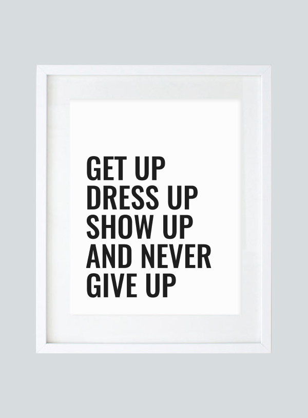 get up dress up show up and never give up printable